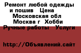 Ремонт любой одежды и пошив › Цена ­ 50 - Московская обл., Москва г. Хобби. Ручные работы » Услуги   